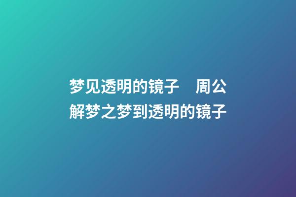 梦见透明的镜子　周公解梦之梦到透明的镜子